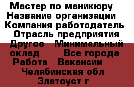 Мастер по маникюру › Название организации ­ Компания-работодатель › Отрасль предприятия ­ Другое › Минимальный оклад ­ 1 - Все города Работа » Вакансии   . Челябинская обл.,Златоуст г.